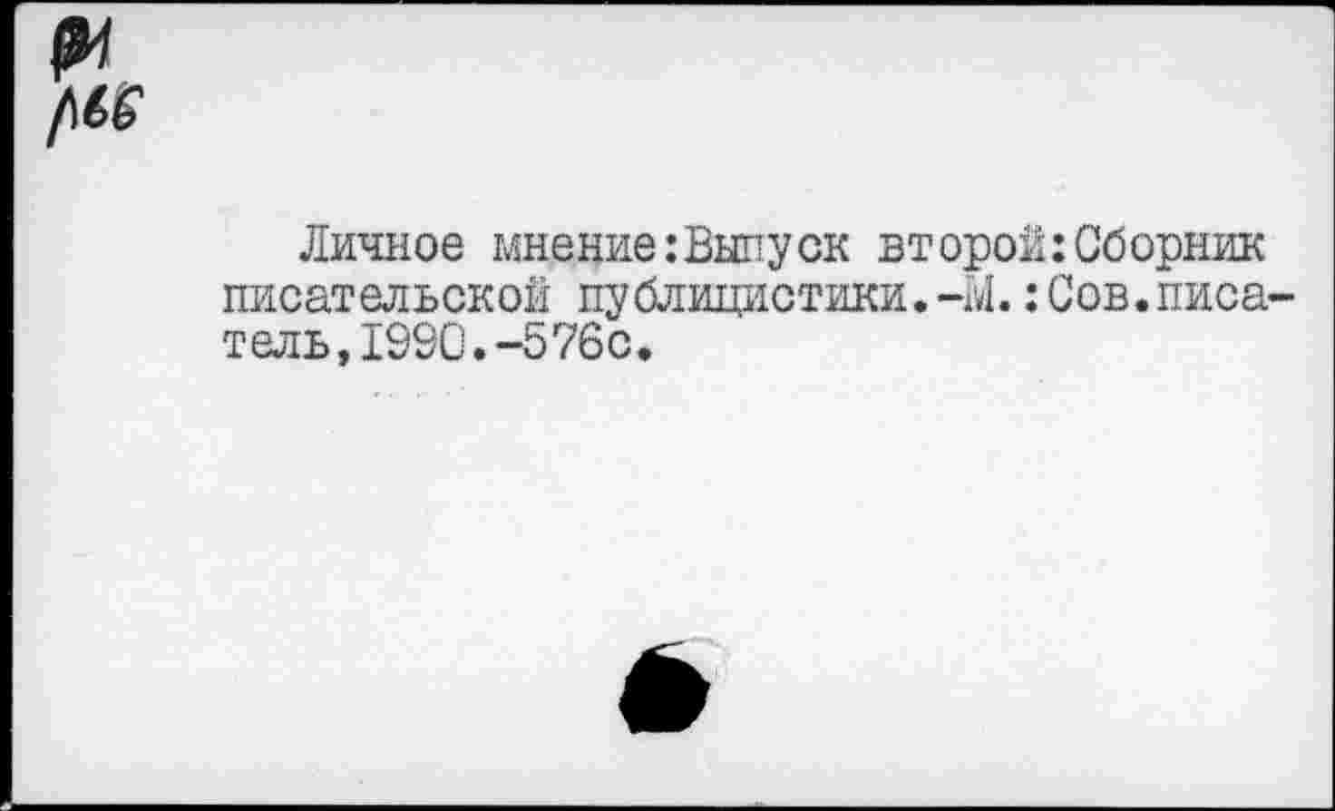 ﻿Личное мнение:Выпуск второй:Сборник писательской публицистики.-М.: Сов.писа тель,1990.-576с.